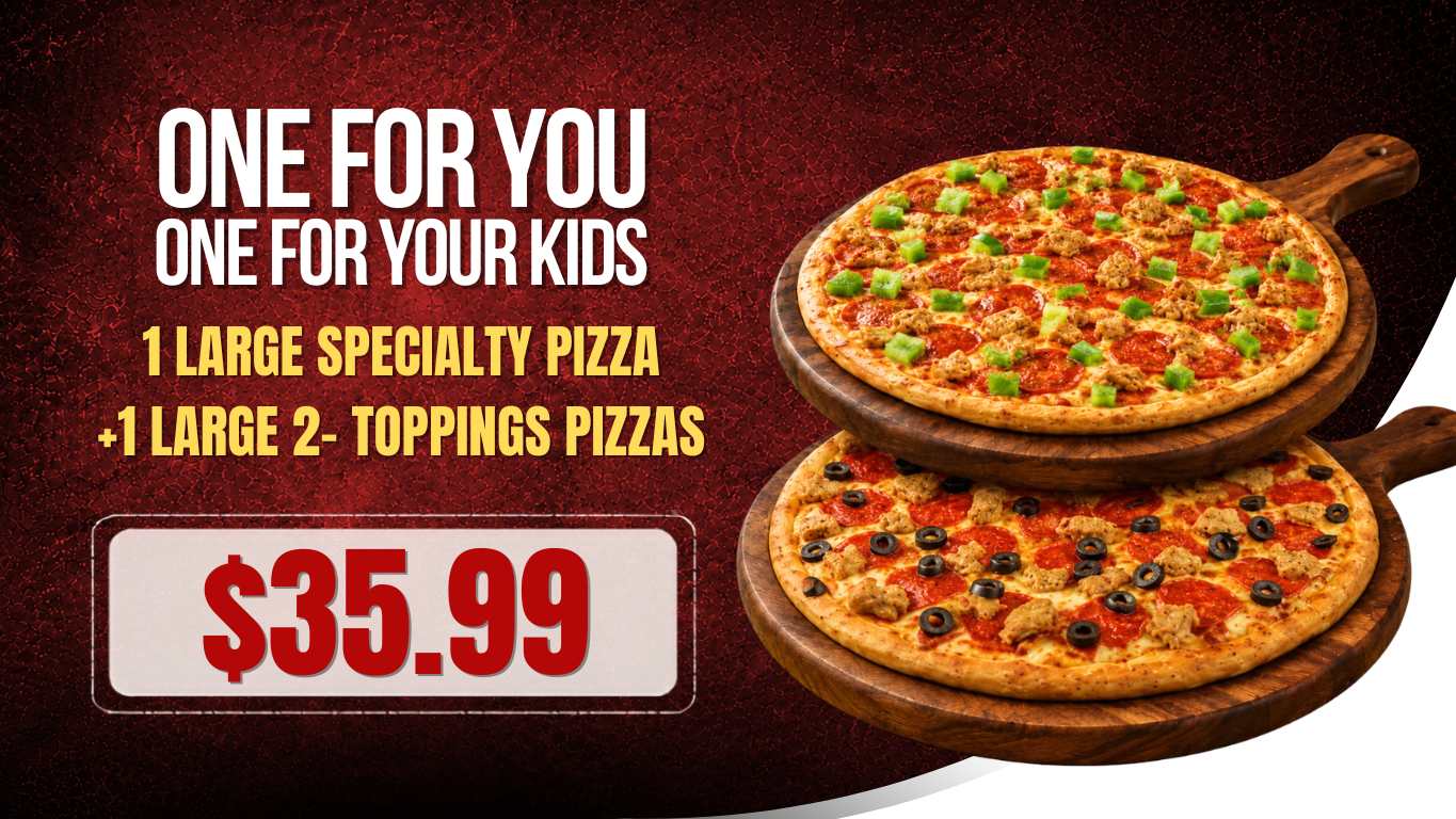 One For You One for Your Kids – 1 Large Specialty Pizza + 1 Large 2-Topping Pizza for $35.99